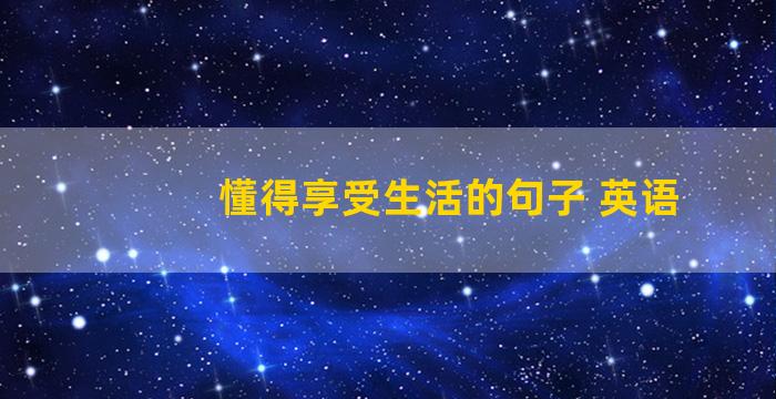 懂得享受生活的句子 英语